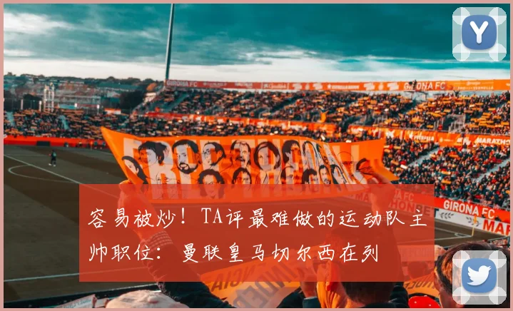 容易被炒！TA评最难做的运动队主帅职位：曼联皇马切尔西在列