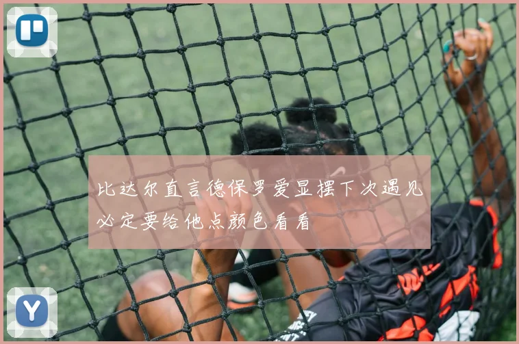 比达尔直言德保罗爱显摆下次遇见必定要给他点颜色看看