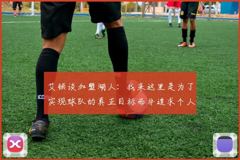 艾顿谈加盟湖人：我来这里是为了实现球队的真正目标而非追求个人数据