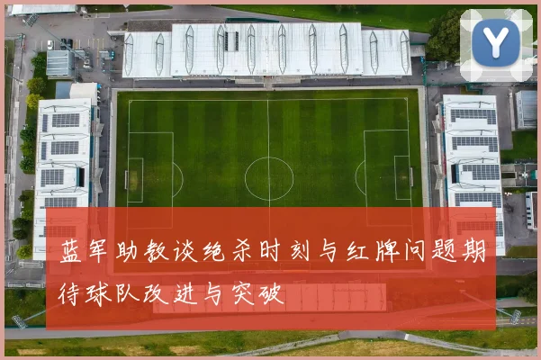 蓝军助教谈绝杀时刻与红牌问题期待球队改进与突破