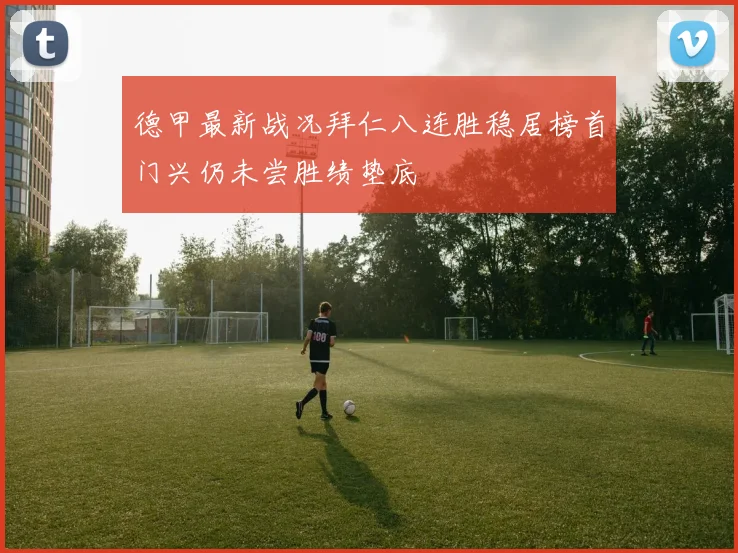 德甲最新战况拜仁八连胜稳居榜首门兴仍未尝胜绩垫底