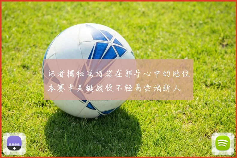 记者揭秘高诗岩在郭导心中的地位本赛季关键战役不轻易尝试新人