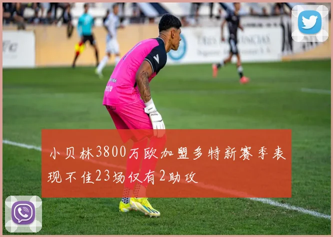 小贝林3800万欧加盟多特新赛季表现不佳23场仅有2助攻