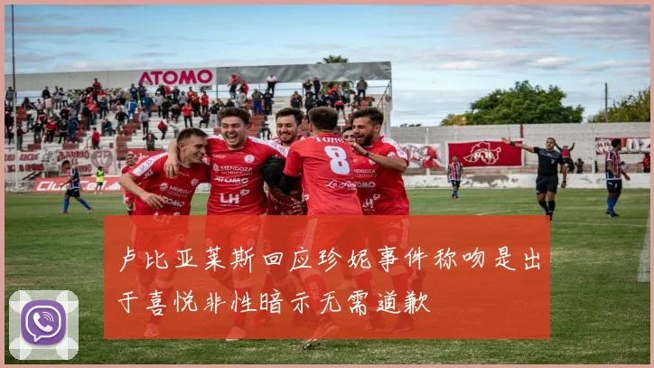 卢比亚莱斯回应珍妮事件称吻是出于喜悦非性暗示无需道歉