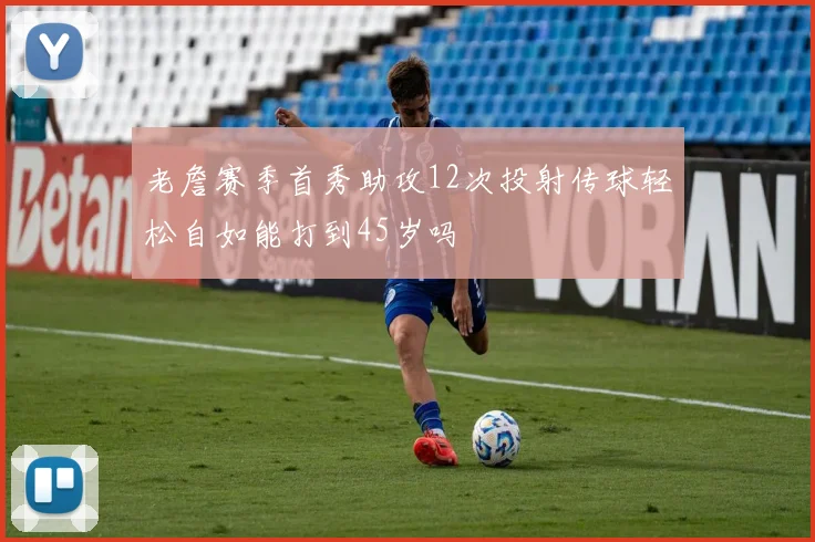 老詹赛季首秀助攻12次投射传球轻松自如能打到45岁吗