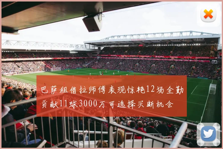 巴萨租借拉师傅表现惊艳12场全勤贡献11球3000万可选择买断机会