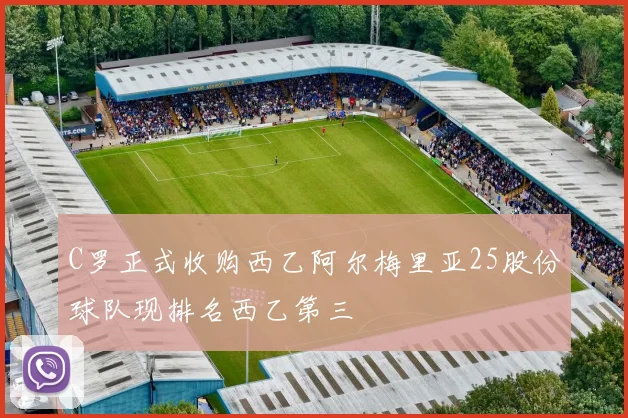 C罗正式收购西乙阿尔梅里亚25股份球队现排名西乙第三